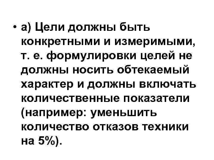  • а) Цели должны быть конкретными и измеримыми, т. е. формулировки целей не