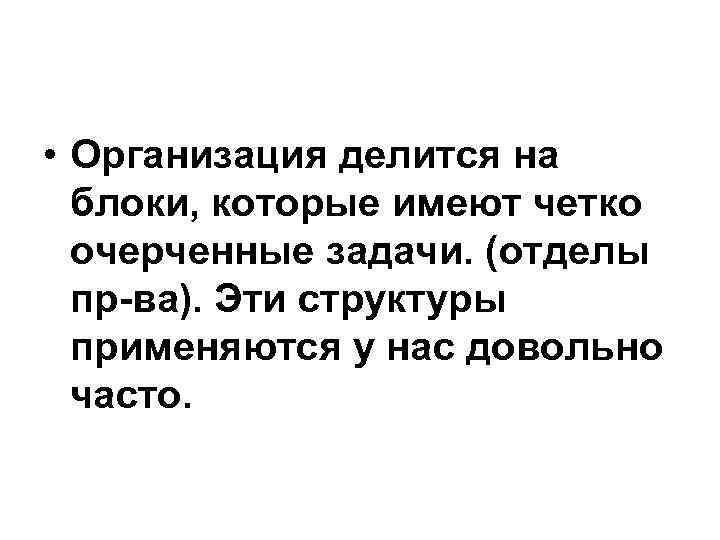  • Организация делится на блоки, которые имеют четко очерченные задачи. (отделы пр-ва). Эти