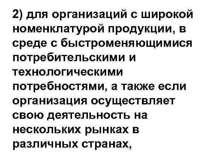 2) для организаций с широкой номенклатурой продукции, в среде с быстроменяющимися потребительскими и технологическими