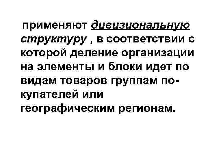 применяют дивизиональную структуру , в соответствии с которой деление организации на элементы и блоки