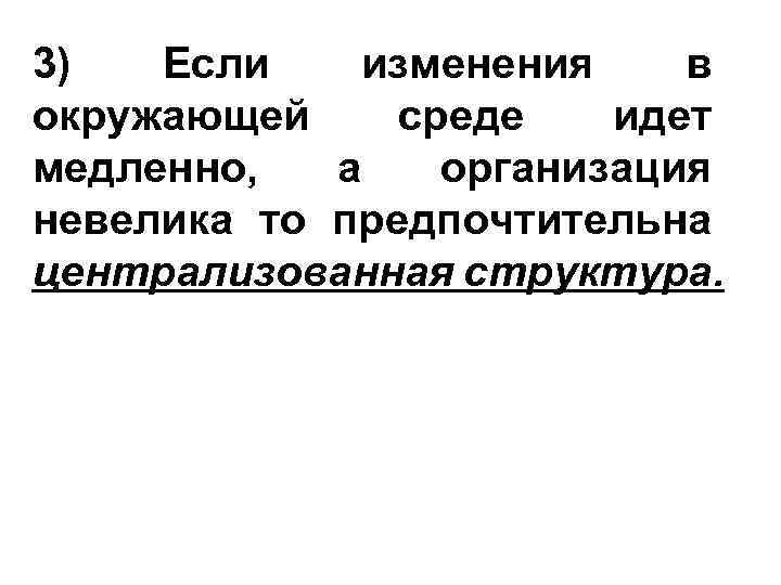 3) Если изменения в окружающей среде идет медленно, а организация невелика то предпочтительна централизованная