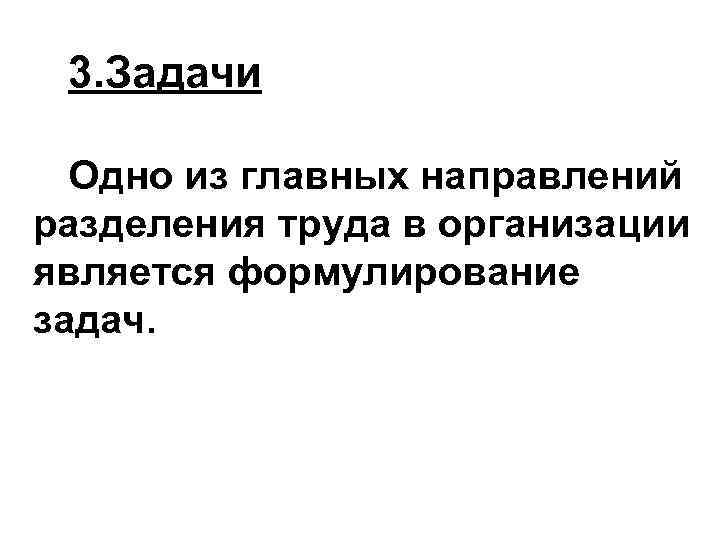 3. Задачи Одно из главных направлений разделения труда в организации является формулирование задач. 