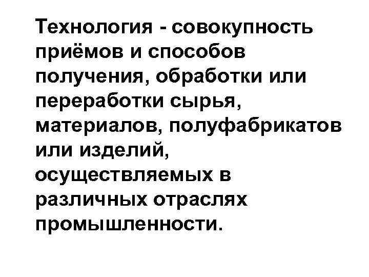 Технология - совокупность приёмов и способов получения, обработки или переработки сырья, материалов, полуфабрикатов или