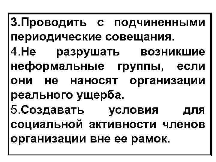 3. Проводить с подчиненными периодические совещания. 4. Не разрушать возникшие неформальные группы, если они
