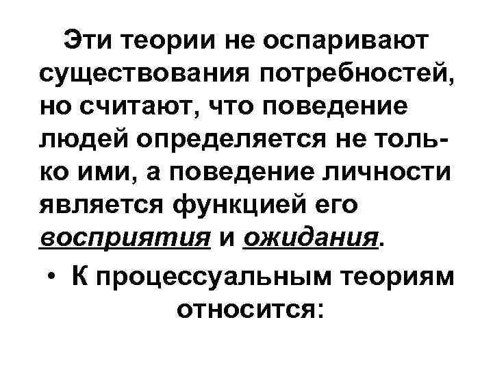 Эти теории не оспаривают существования потребностей, но считают, что поведение людей определяется не только