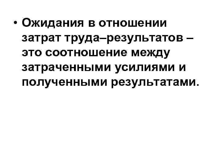  • Ожидания в отношении затрат труда–результатов – это соотношение между затраченными усилиями и