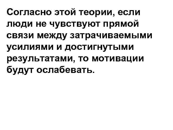 Согласно этой теории, если люди не чувствуют прямой связи между затрачиваемыми усилиями и достигнутыми