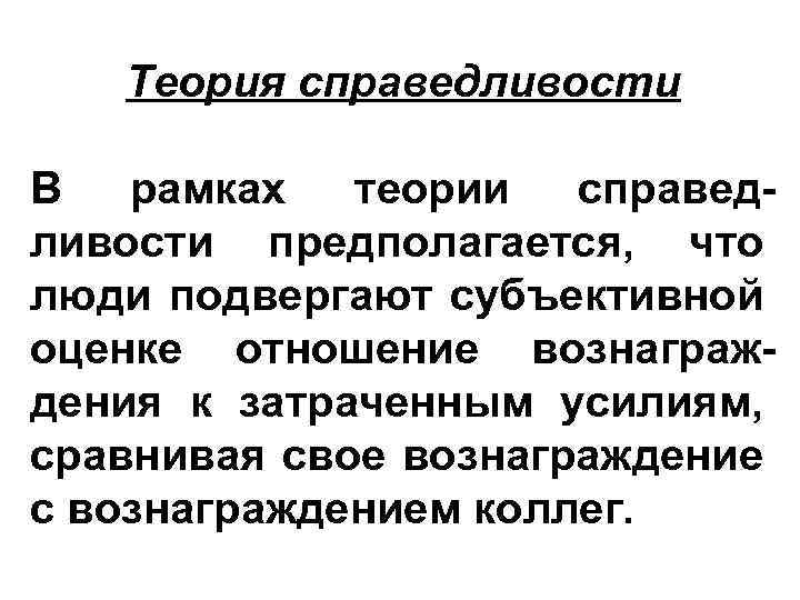 Теория справедливости В рамках теории справедливости предполагается, что люди подвергают субъективной оценке отношение вознаграждения