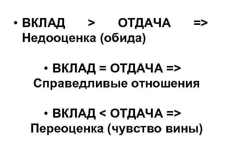  • ВКЛАД > ОТДАЧА Недооценка (обида) => • ВКЛАД = ОТДАЧА => Справедливые