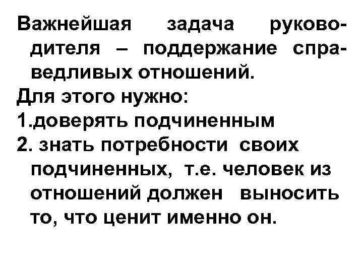 Важнейшая задача руководителя – поддержание справедливых отношений. Для этого нужно: 1. доверять подчиненным 2.