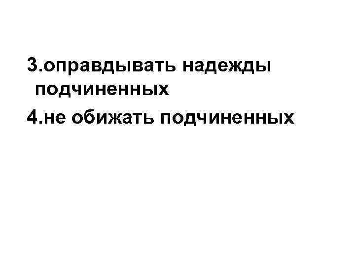 3. оправдывать надежды подчиненных 4. не обижать подчиненных 