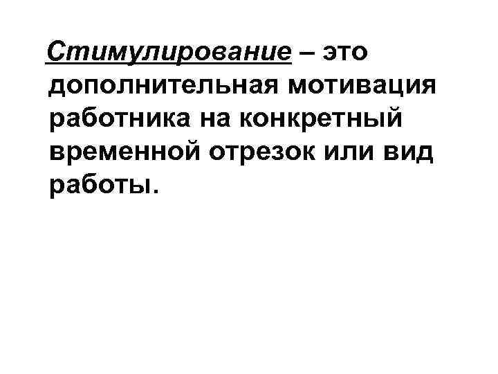 Стимулирование – это дополнительная мотивация работника на конкретный временной отрезок или вид работы. 