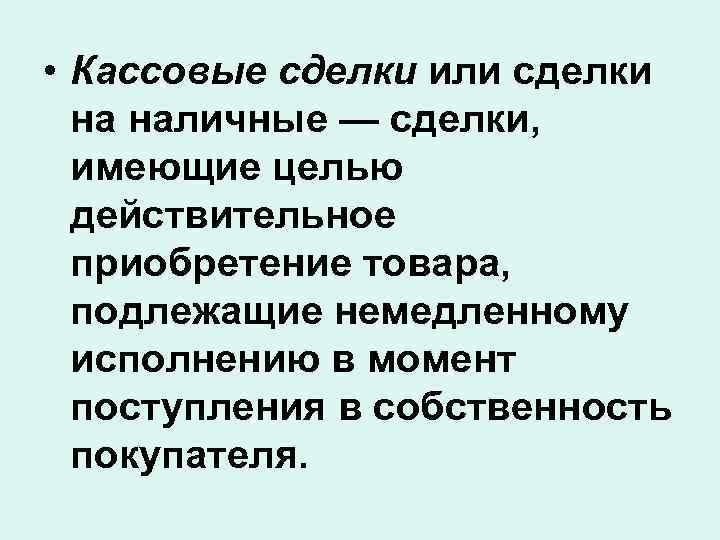  • Кассовые сделки или сделки на наличные — сделки, имеющие целью действительное приобретение
