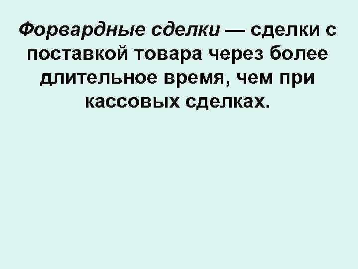 Форвардные сделки — сделки с поставкой товара через более длительное время, чем при кассовых