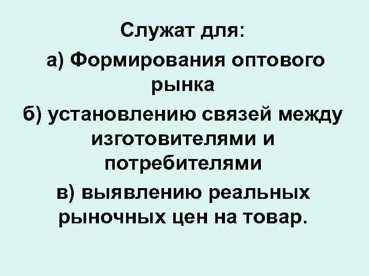 Служат для: а) Формирования оптового рынка б) установлению связей между изготовителями и потребителями в)