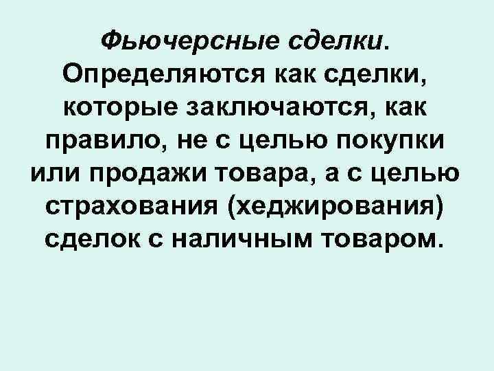 Фьючерсные сделки. Определяются как сделки, которые заключаются, как правило, не с целью покупки или
