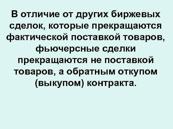 В отличие от других биржевых сделок, которые прекращаются фактической поставкой товаров, фьючерсные сделки прекращаются