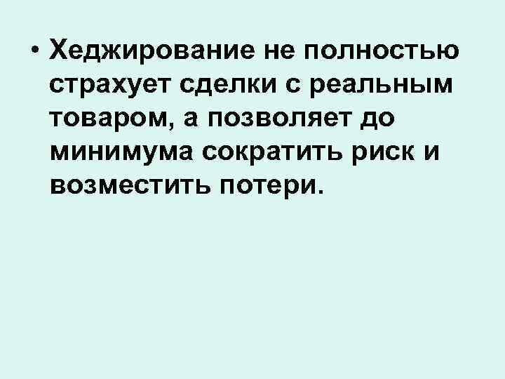  • Хеджирование не полностью страхует сделки с реальным товаром, а позволяет до минимума