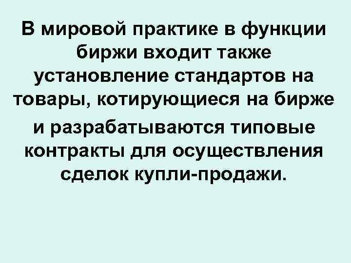 В мировой практике в функции биржи входит также установление стандартов на товары, котирующиеся на