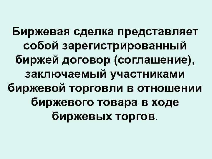 Биржевая сделка представляет собой зарегистрированный биржей договор (соглашение), заключаемый участниками биржевой торговли в отношении