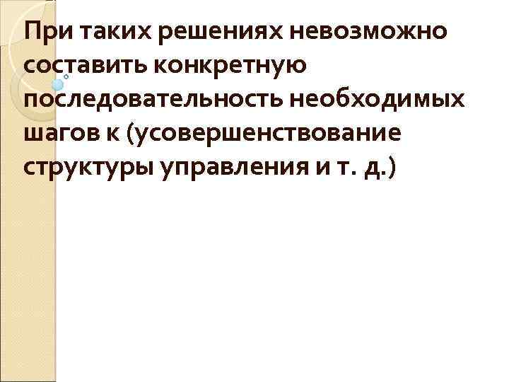 При таких решениях невозможно составить конкретную последовательность необходимых шагов к (усовершенствование структуры управления и