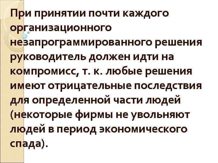При принятии почти каждого организационного незапрограммированного решения руководитель должен идти на компромисс, т. к.
