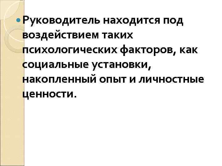  Руководитель находится под воздействием таких психологических факторов, как социальные установки, накопленный опыт и