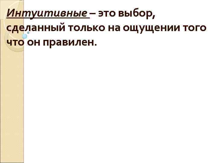 Интуитивные – это выбор, сделанный только на ощущении того что он правилен. 