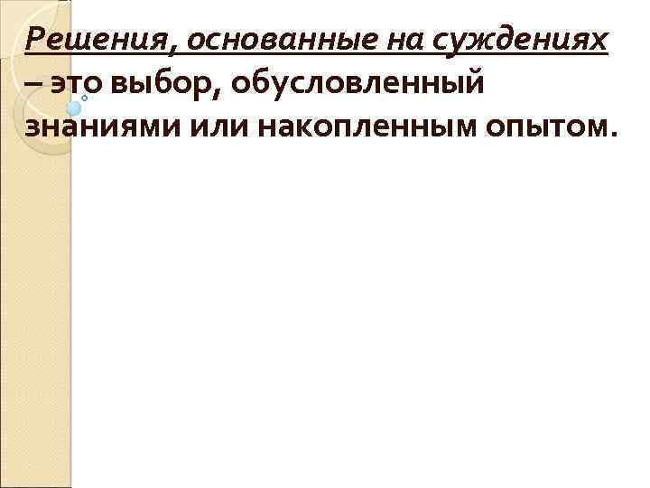 Решения, основанные на суждениях – это выбор, обусловленный знаниями или накопленным опытом. 