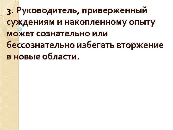 3. Руководитель, приверженный суждениям и накопленному опыту может сознательно или бессознательно избегать вторжение в