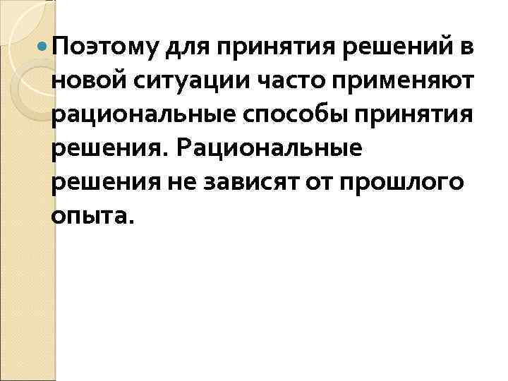  Поэтому для принятия решений в новой ситуации часто применяют рациональные способы принятия решения.