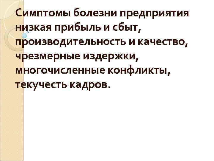 Симптомы болезни предприятия низкая прибыль и сбыт, производительность и качество, чрезмерные издержки, многочисленные конфликты,