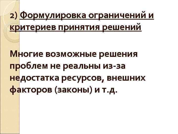 2) Формулировка ограничений и критериев принятия решений Многие возможные решения проблем не реальны из-за