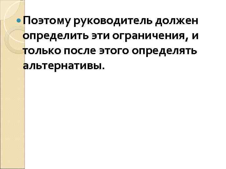  Поэтому руководитель должен определить эти ограничения, и только после этого определять альтернативы. 