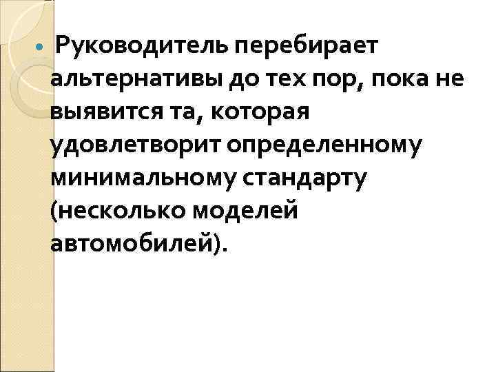  Руководитель перебирает альтернативы до тех пор, пока не выявится та, которая удовлетворит определенному