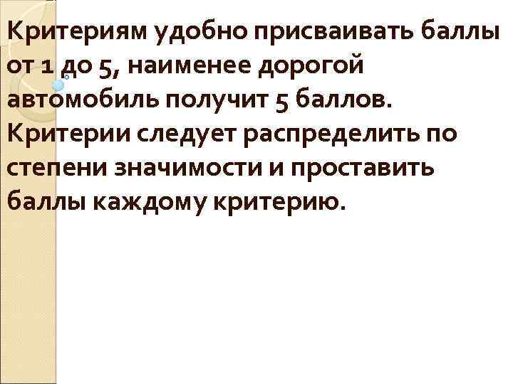 Критериям удобно присваивать баллы от 1 до 5, наименее дорогой автомобиль получит 5 баллов.