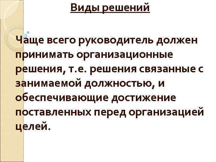 Виды решений Чаще всего руководитель должен принимать организационные решения, т. е. решения связанные с