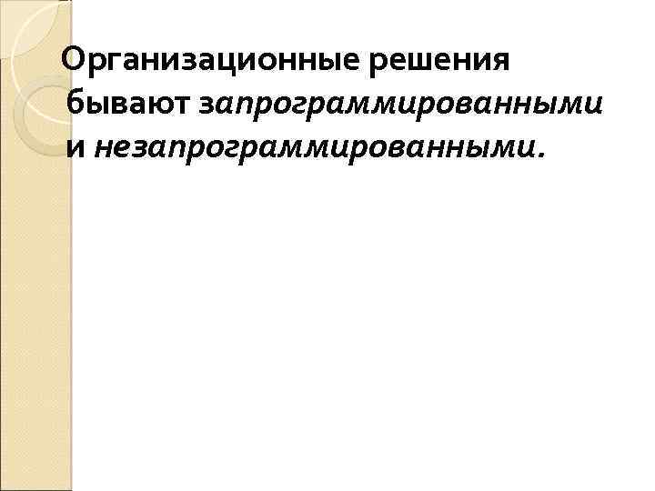 Организационные решения бывают запрограммированными и незапрограммированными. 