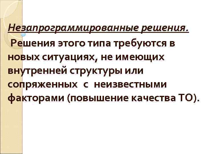 Незапрограммированные решения. Решения этого типа требуются в новых ситуациях, не имеющих внутренней структуры или