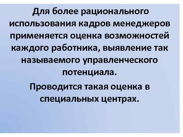  Для более рационального использования кадров менеджеров применяется оценка возможностей каждого работника, выявление так