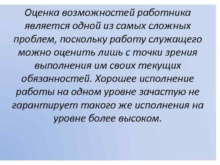 Оценка возможностей работника является одной из самых сложных проблем, поскольку работу служащего можно оценить