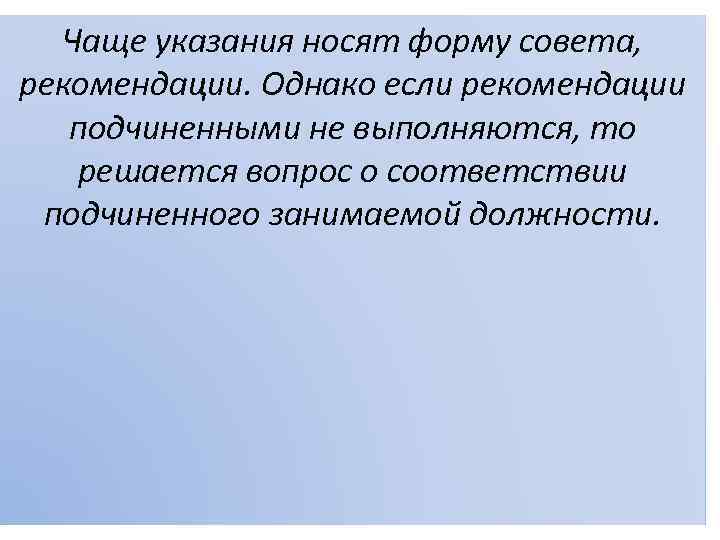 Чаще указания носят форму совета, рекомендации. Однако если рекомендации подчиненными не выполняются, то решается