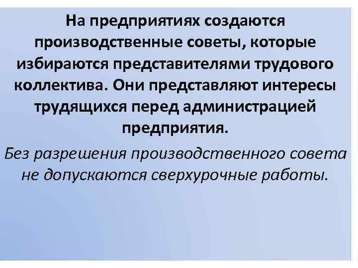 На предприятиях создаются производственные советы, которые избираются представителями трудового коллектива. Они представляют интересы трудящихся