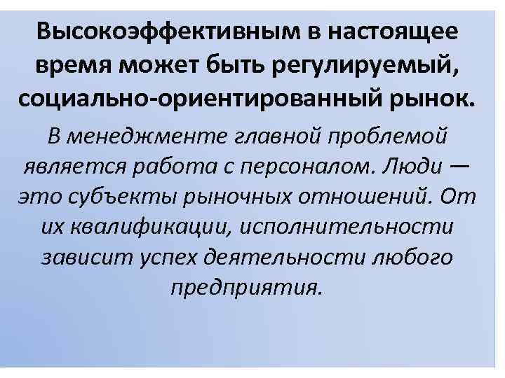 Высокоэффективным в настоящее время может быть регулируемый, социально-ориентированный рынок. В менеджменте главной проблемой является