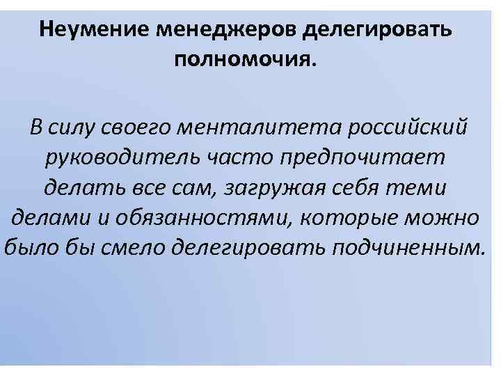 Неумение менеджеров делегировать полномочия. В силу своего менталитета российский руководитель часто предпочитает делать все