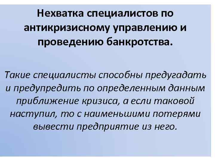 Нехватка специалистов по антикризисному управлению и проведению банкротства. Такие специалисты способны предугадать и предупредить