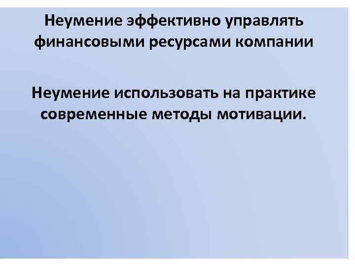 Неумение эффективно управлять финансовыми ресурсами компании Неумение использовать на практике современные методы мотивации. 