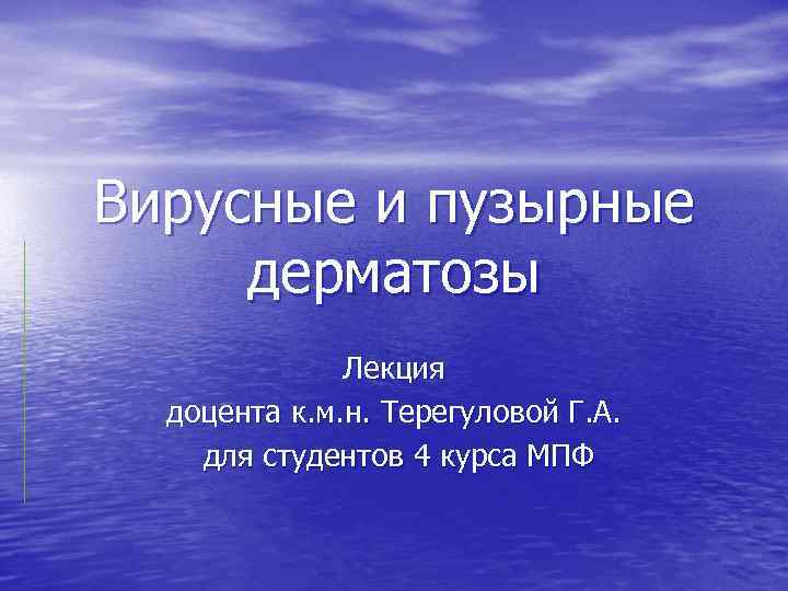 Вирусные и пузырные дерматозы Лекция доцента к. м. н. Терегуловой Г. А. для студентов