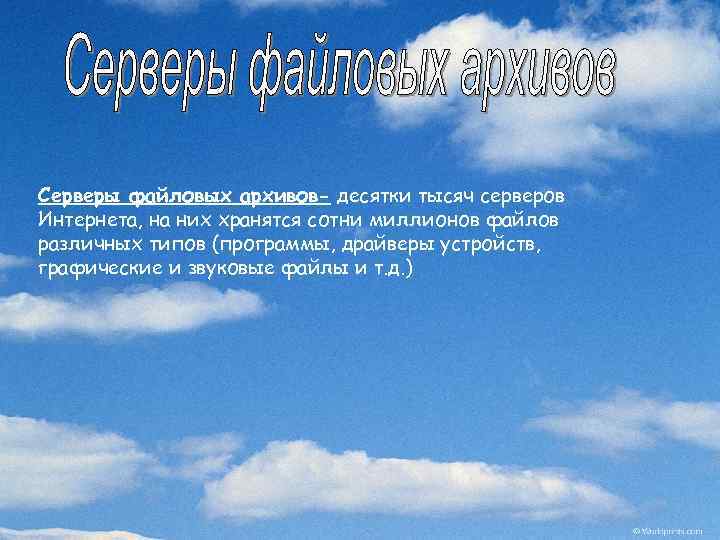 Серверы файловых архивов- десятки тысяч серверов Интернета, на них хранятся сотни миллионов файлов различных