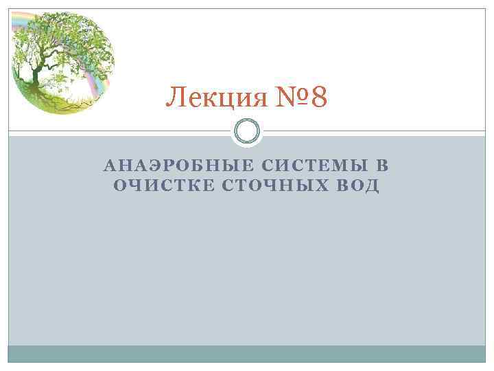 Лекция № 8 АНАЭРОБНЫЕ СИСТЕМЫ В ОЧИСТКЕ СТОЧНЫХ ВОД 